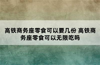 高铁商务座零食可以要几份 高铁商务座零食可以无限吃吗